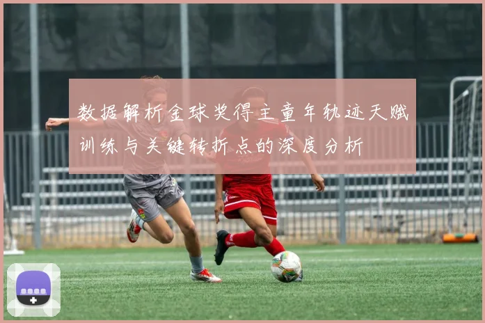 数据解析金球奖得主童年轨迹天赋训练与关键转折点的深度分析